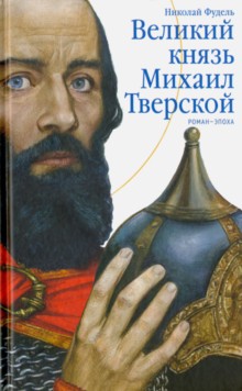 Великий князь Михаил Тверской. Роман-эпоха