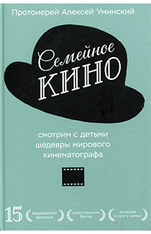 Алексей Протоиерей - Семейное кино. Смотрим с детьми шедевры мирового кинематографа