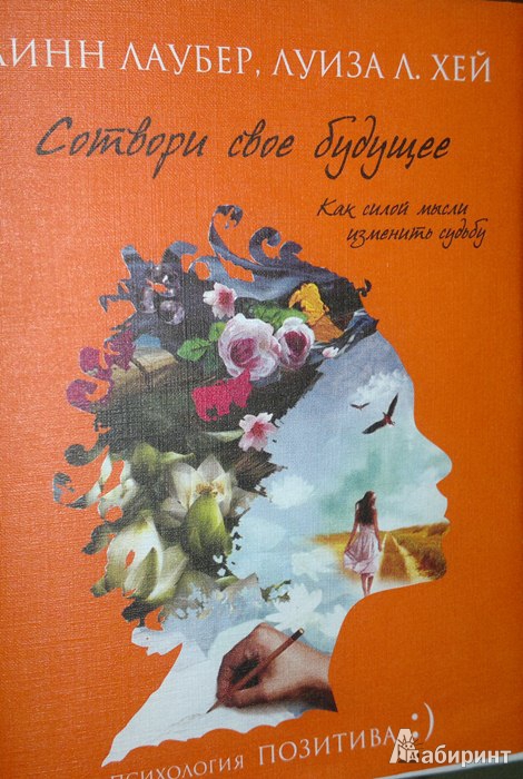 Иллюстрация 2 из 10 для Сотвори свое будущее. Как силой мысли изменить судьбу - Хей, Лаубер | Лабиринт - книги. Источник: Леонид Сергеев