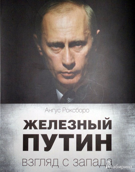 Иллюстрация 4 из 16 для Железный Путин. Взгляд с Запада - Ангус Роксборо | Лабиринт - книги. Источник: Леонид Сергеев