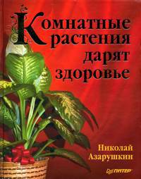 Иллюстрация 2 из 16 для Комнатные растения дарят здоровье - Николай Азарушкин | Лабиринт - книги. Источник: Золотая рыбка